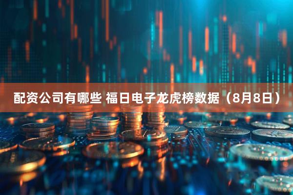 配资公司有哪些 福日电子龙虎榜数据（8月8日）