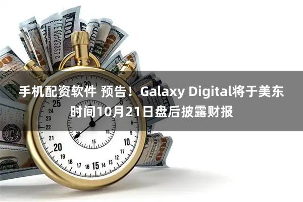 手机配资软件 预告！Galaxy Digital将于美东时间10月21日盘后披露财报