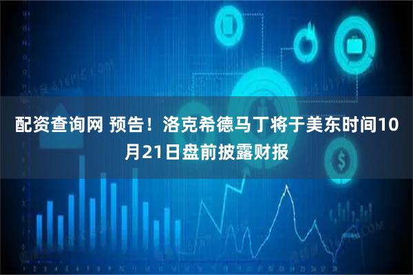 配资查询网 预告！洛克希德马丁将于美东时间10月21日盘前披露财报