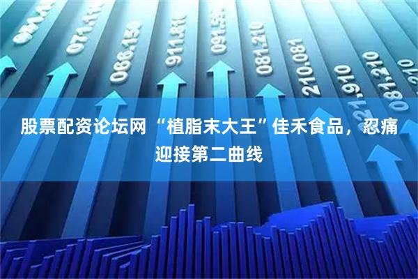 股票配资论坛网 “植脂末大王”佳禾食品，忍痛迎接第二曲线