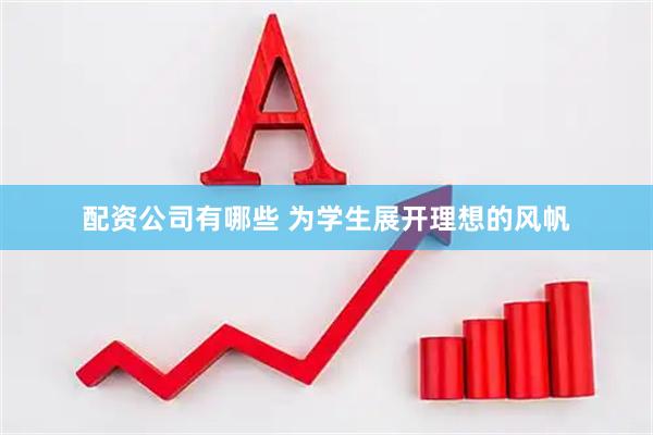 配资公司有哪些 为学生展开理想的风帆