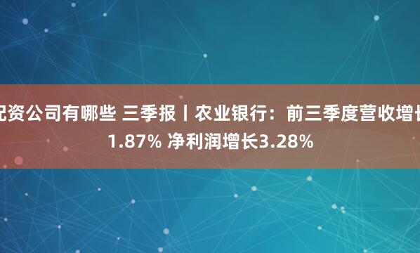 配资公司有哪些 三季报丨农业银行：前三季度营收增长1.87% 净利润增长3.28%