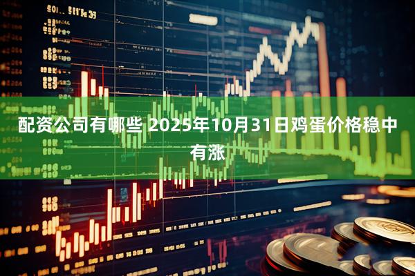 配资公司有哪些 2025年10月31日鸡蛋价格稳中有涨