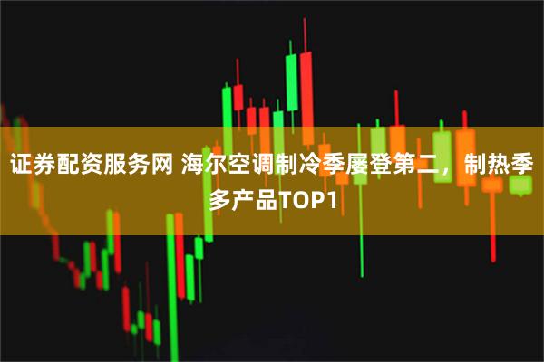 证券配资服务网 海尔空调制冷季屡登第二，制热季多产品TOP1