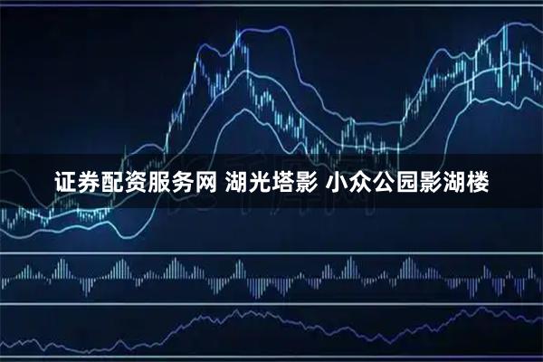 证券配资服务网 湖光塔影 小众公园影湖楼