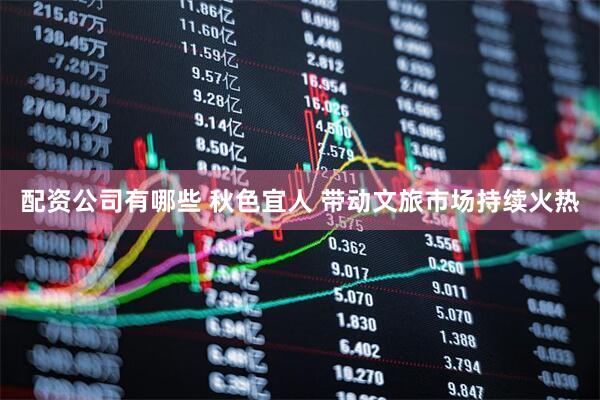 配资公司有哪些 秋色宜人 带动文旅市场持续火热