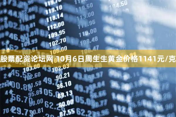 股票配资论坛网 10月6日周生生黄金价格1141元/克