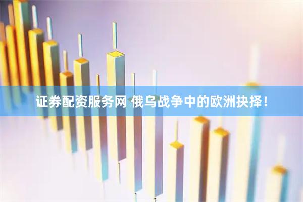 证券配资服务网 俄乌战争中的欧洲抉择！