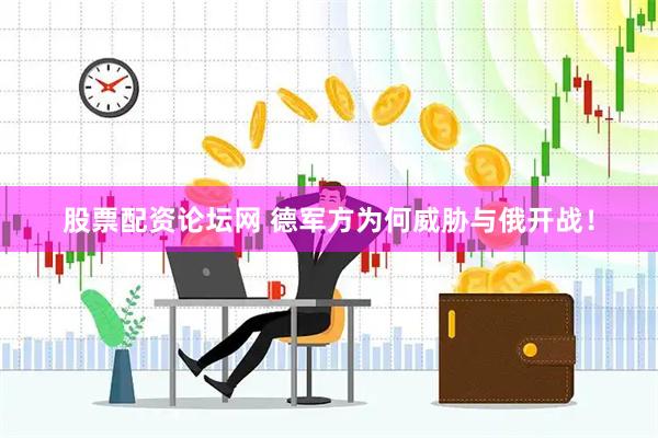 股票配资论坛网 德军方为何威胁与俄开战！