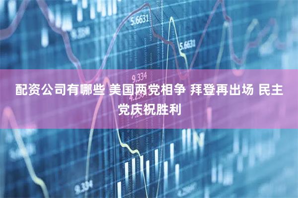 配资公司有哪些 美国两党相争 拜登再出场 民主党庆祝胜利
