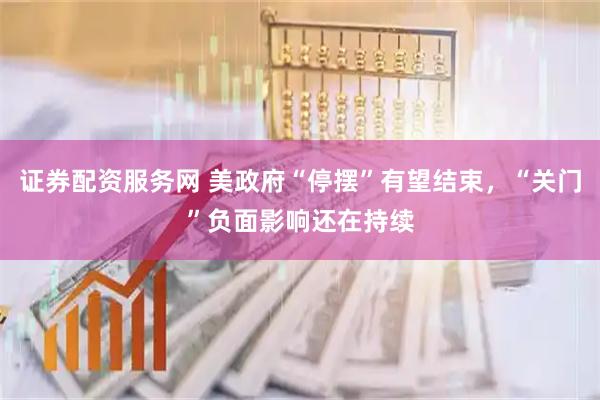 证券配资服务网 美政府“停摆”有望结束，“关门”负面影响还在持续