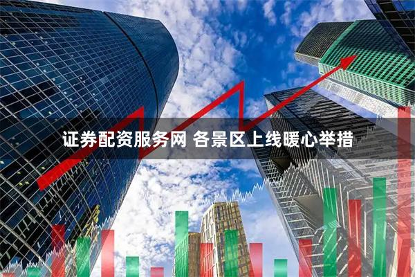 证券配资服务网 各景区上线暖心举措