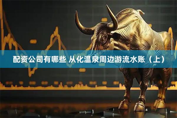 配资公司有哪些 从化温泉周边游流水账（上）