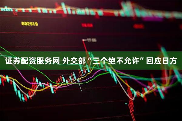 证券配资服务网 外交部“三个绝不允许”回应日方