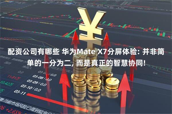 配资公司有哪些 华为Mate X7分屏体验: 并非简单的一分为二, 而是真正的智慧协同!