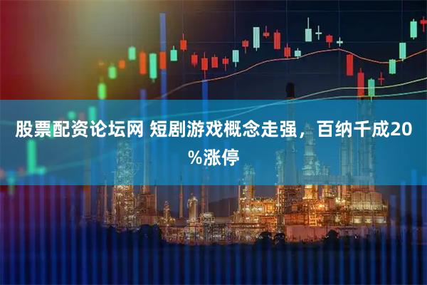 股票配资论坛网 短剧游戏概念走强，百纳千成20%涨停
