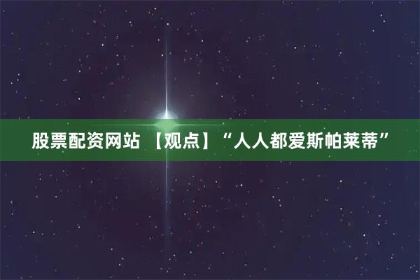 股票配资网站 【观点】“人人都爱斯帕莱蒂”