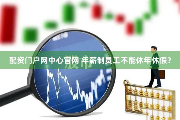 配资门户网中心官网 年薪制员工不能休年休假？