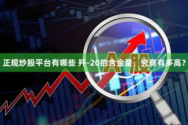 正规炒股平台有哪些 歼-20的含金量，究竟有多高？