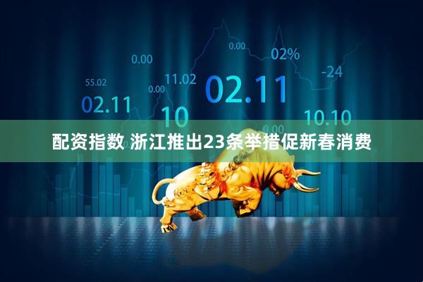 配资指数 浙江推出23条举措促新春消费