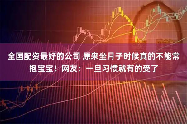 全国配资最好的公司 原来坐月子时候真的不能常抱宝宝！网友：一旦习惯就有的受了
