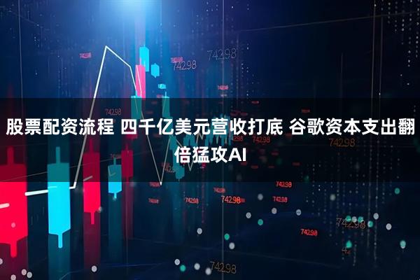股票配资流程 四千亿美元营收打底 谷歌资本支出翻倍猛攻AI