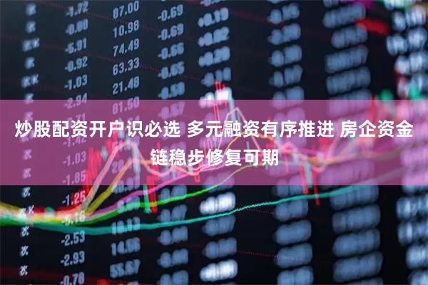 炒股配资开户识必选 多元融资有序推进 房企资金链稳步修复可期