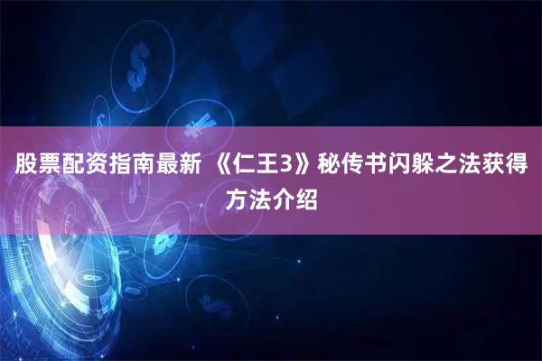 股票配资指南最新 《仁王3》秘传书闪躲之法获得方法介绍