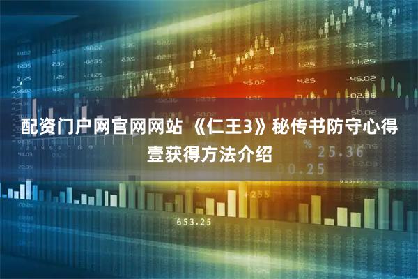 配资门户网官网网站 《仁王3》秘传书防守心得壹获得方法介绍