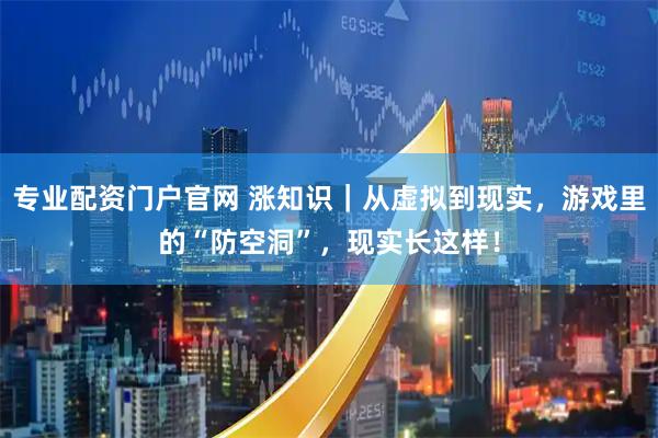 专业配资门户官网 涨知识｜从虚拟到现实，游戏里的“防空洞”，现实长这样！