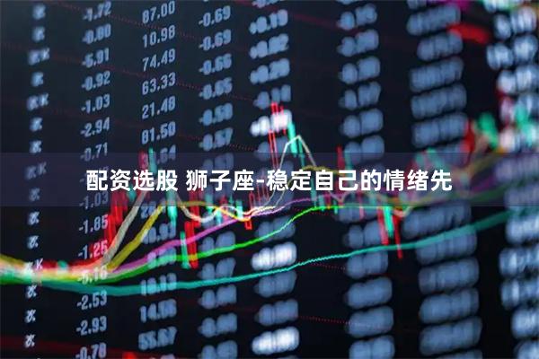 配资选股 狮子座-稳定自己的情绪先