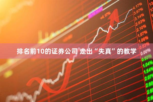 排名前10的证券公司 走出“失真”的教学